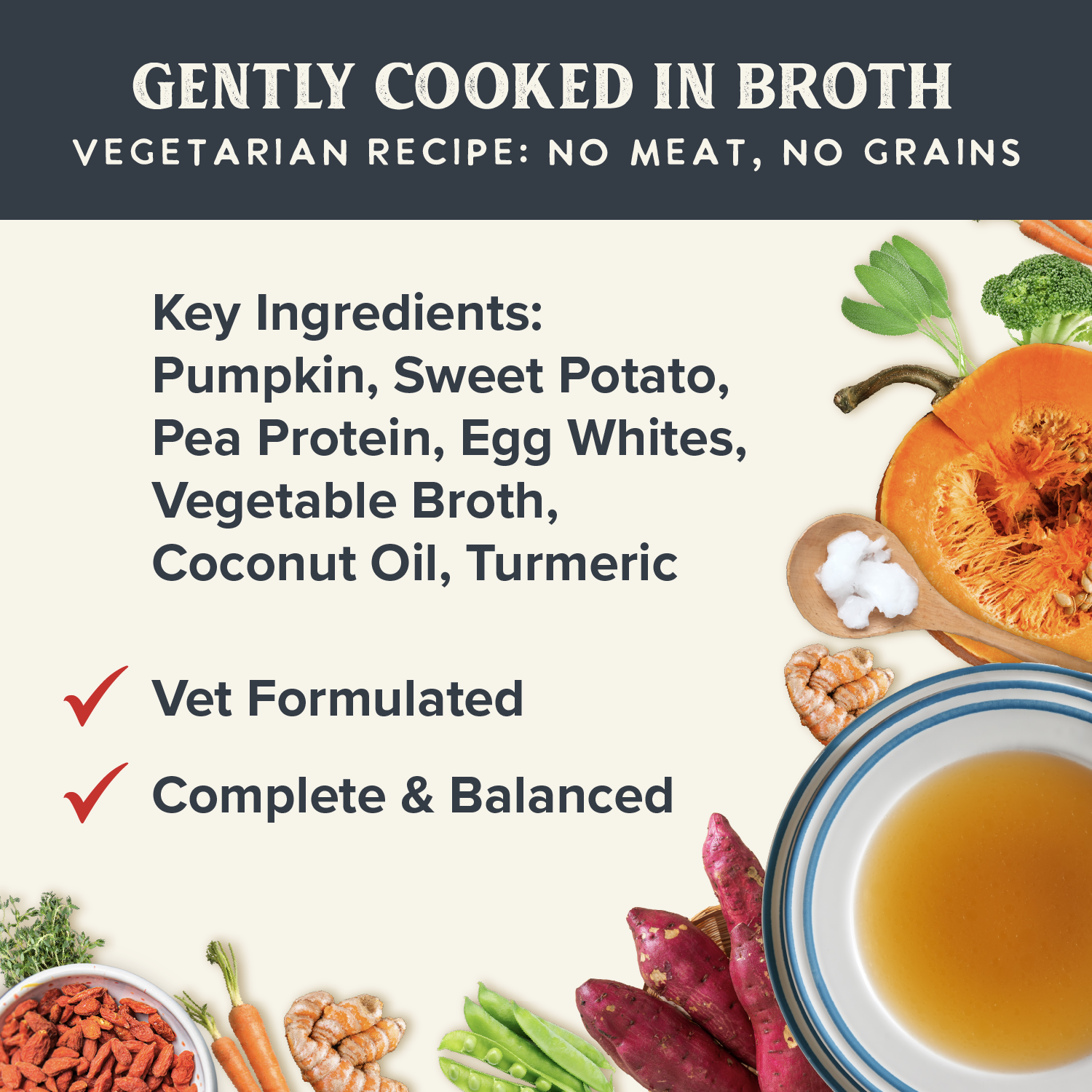 Gently Cooked Vegetarian, no meat, no grains. Vet formulate, complete & balanced.